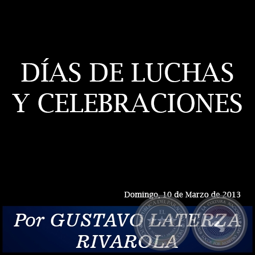 DÍAS DE LUCHAS Y CELEBRACIONES - Por GUSTAVO LATERZA RIVAROLA - Domingo, 10 de Marzo de 2013